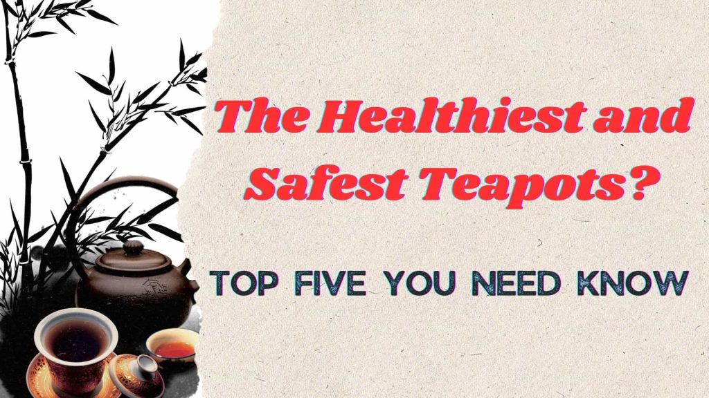 What Is The Healthiest, Safest And Best Teapot To Use In 2024: Top Five Teapots Recommendations